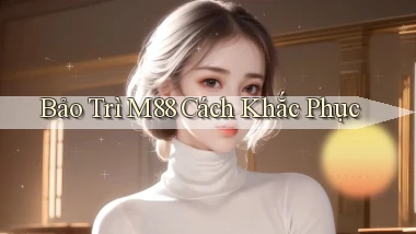 bảo trì m88 cách khắc phục