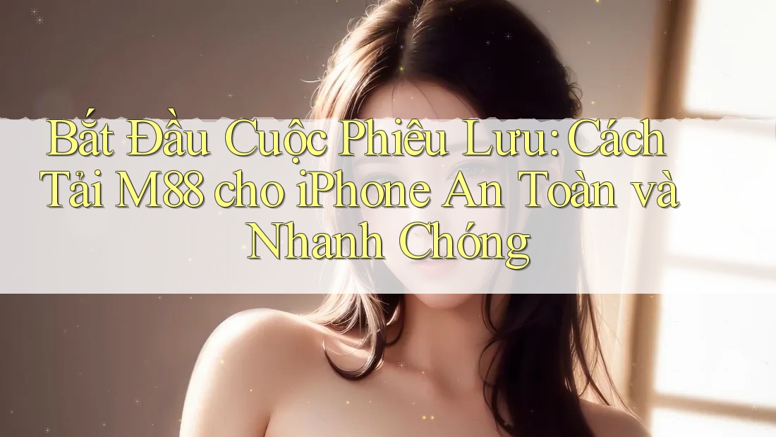 Bắt Đầu Cuộc Phiêu Lưu: Cách Tải M88 cho iPhone An Toàn và Nhanh Chóng Bắt Đầu Cuộc Phiêu Lưu: Cách Tải M88 cho iPhone An Toàn và Nhanh Chóng