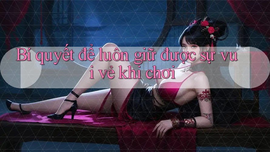 Bí quyết để luôn giữ được sự vui vẻ khi chơi Bí quyết để luôn giữ được sự vui vẻ khi chơi