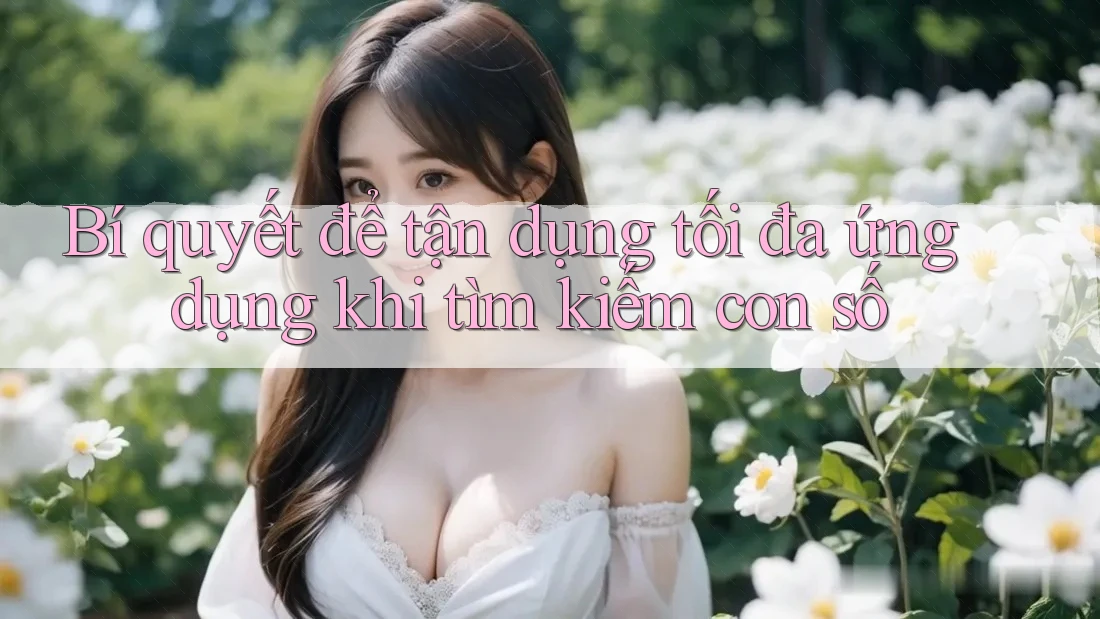 Bí quyết để tận dụng tối đa ứng dụng khi tìm kiếm con số Bí quyết để tận dụng tối đa ứng dụng khi tìm kiếm con số