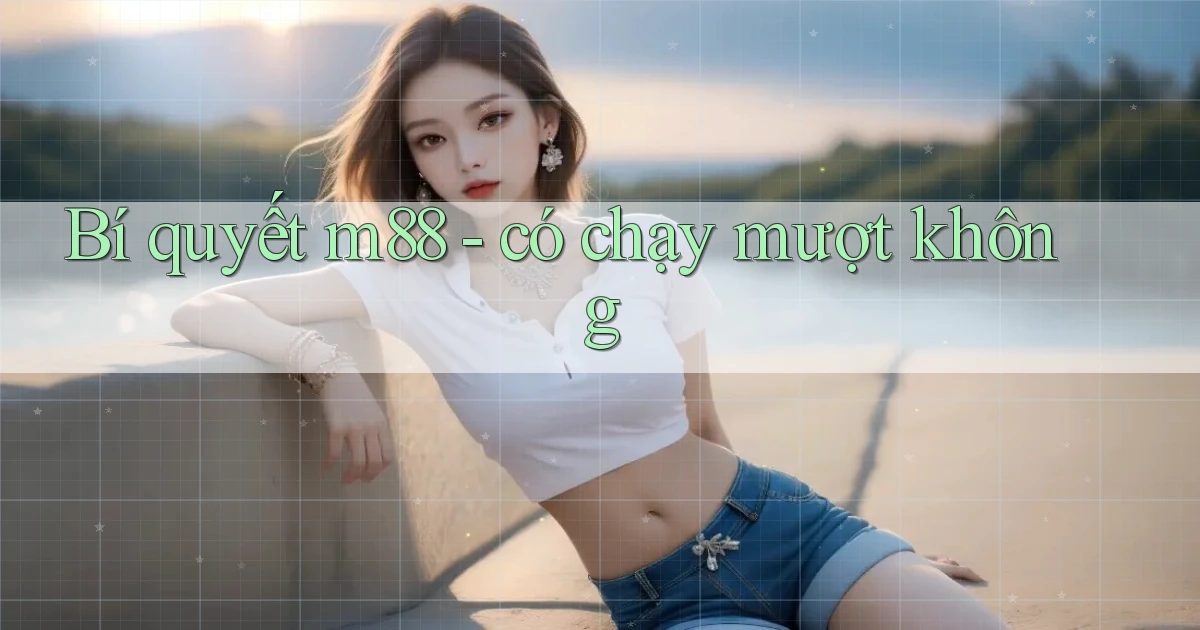 Bí quyết m88   có chạy mượt không