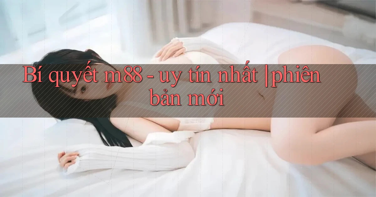 Bí quyết m88   uy tín nhất phiên bản mới