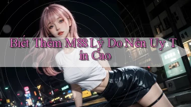biết thêm m88 lý do nên uy tín cao