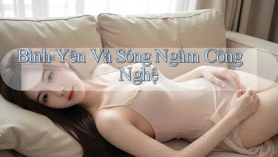 Bình Yên Và Sóng Ngầm Công Nghệ Bình Yên Và Sóng Ngầm Công Nghệ