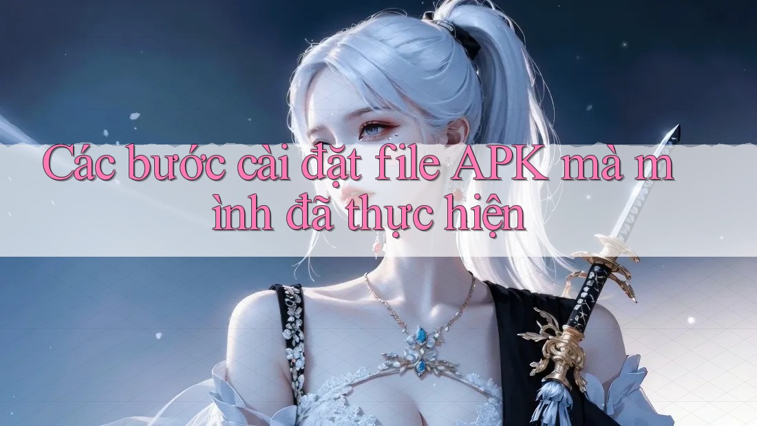 Các bước cài đặt file APK mà mình đã thực hiện Các bước cài đặt file APK mà mình đã thực hiện