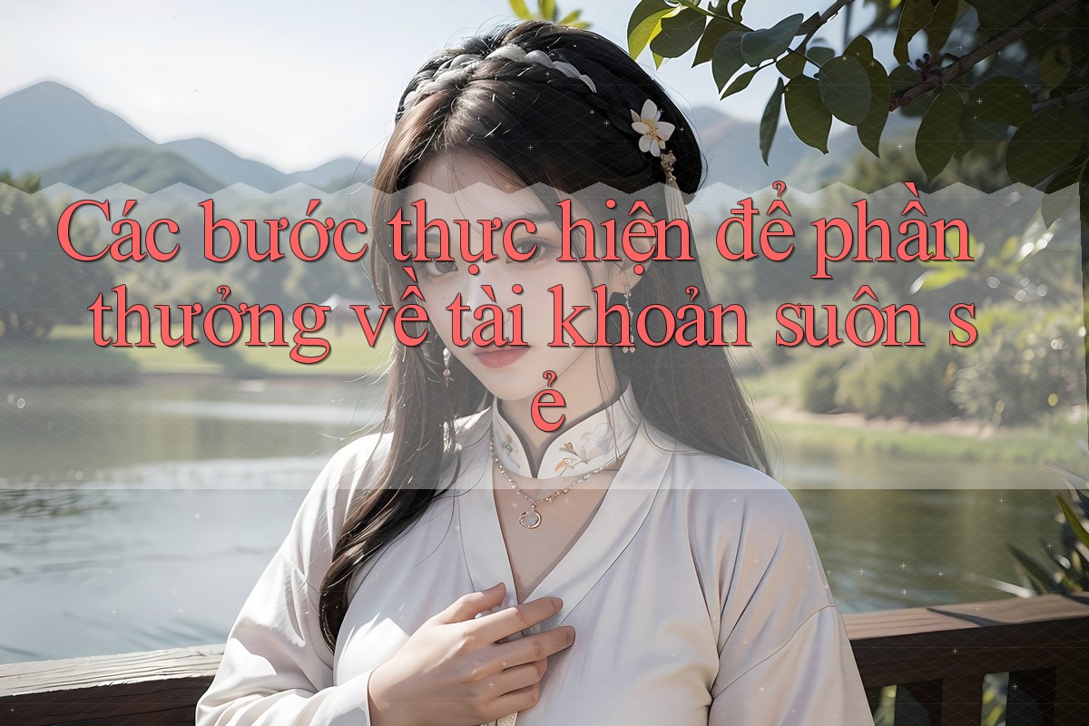 Các bước thực hiện để phần thưởng về tài khoản suôn sẻ Các bước thực hiện để phần thưởng về tài khoản suôn sẻ