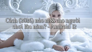 Cách (2026) nào m88 cho người chơi lâu năm   Android 12
