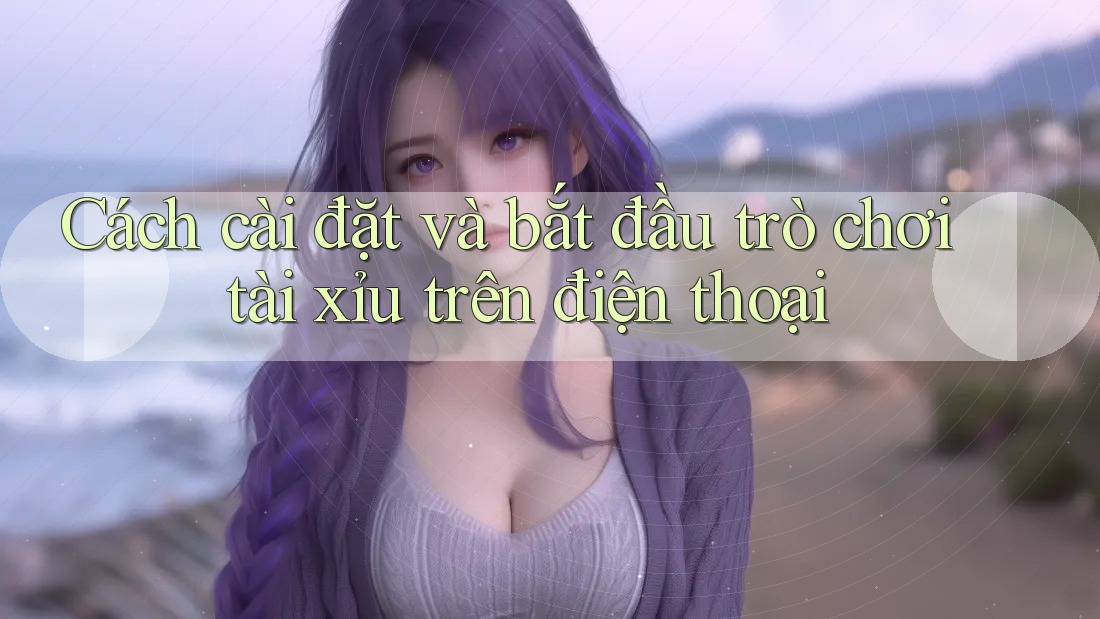 Cách cài đặt và bắt đầu trò chơi tài xỉu trên điện thoại