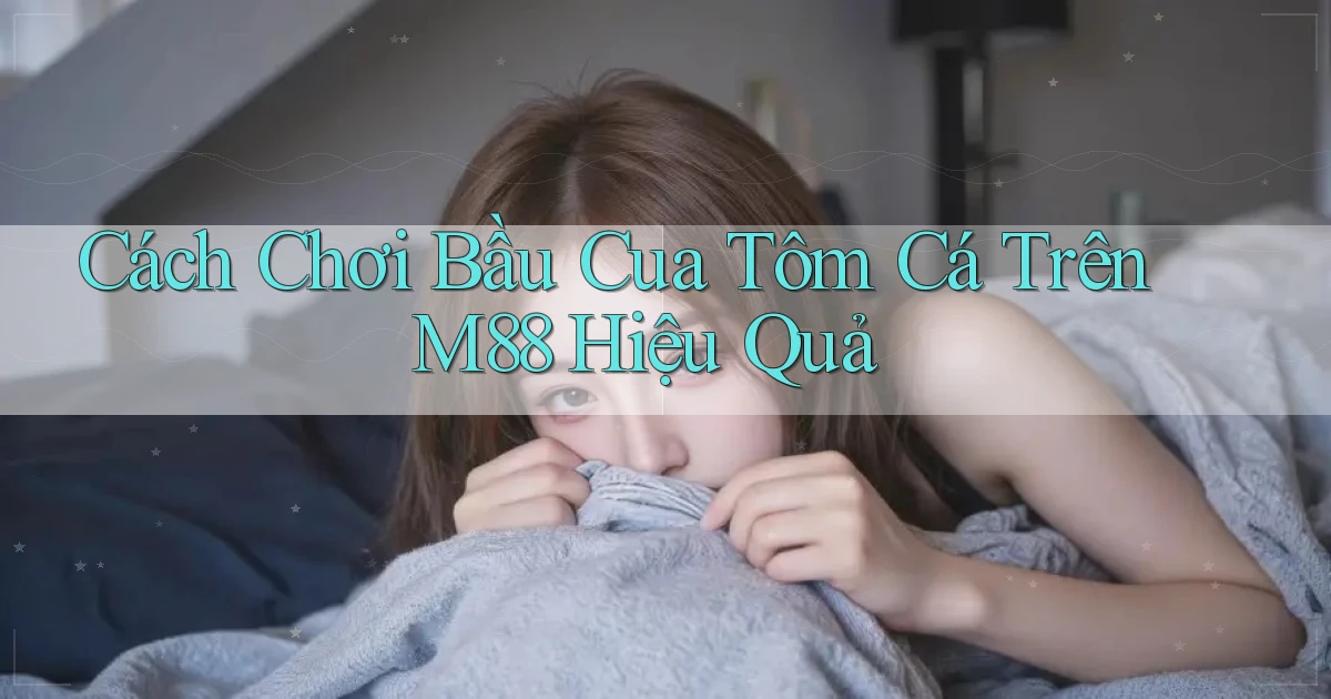 cách chơi bầu cua tôm cá trên m88 hiệu quả