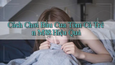 cách chơi bầu cua tôm cá trên m88 hiệu quả