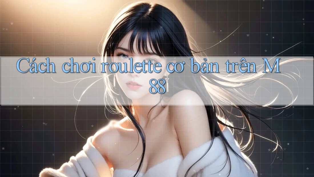 Cách chơi roulette cơ bản trên M88 Cách chơi roulette cơ bản trên M88