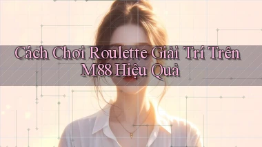cách chơi roulette giải trí trên m88 hiệu quả