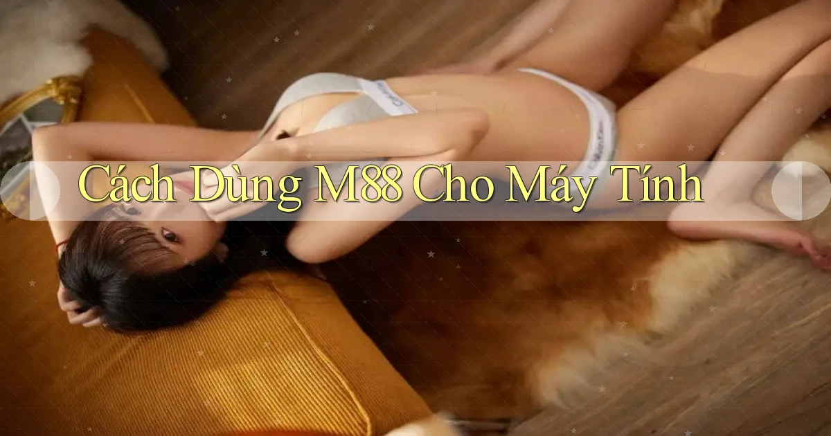cách dùng m88 cho máy tính