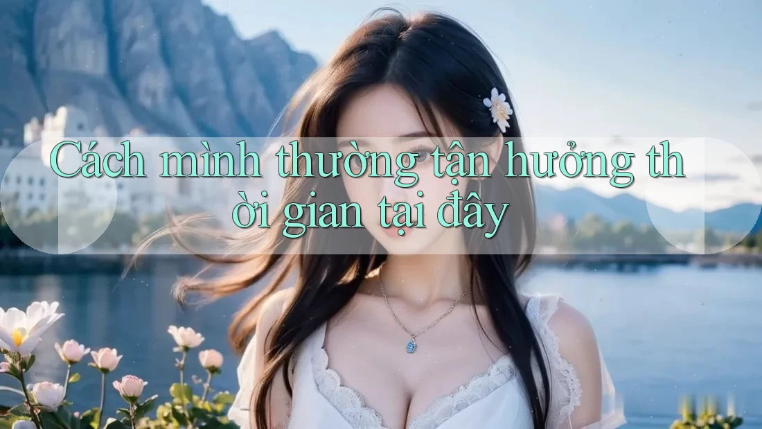 Cách mình thường tận hưởng thời gian tại đây Cách mình thường tận hưởng thời gian tại đây