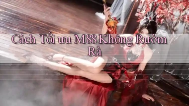 cách tối ưu m88 không rườm rà