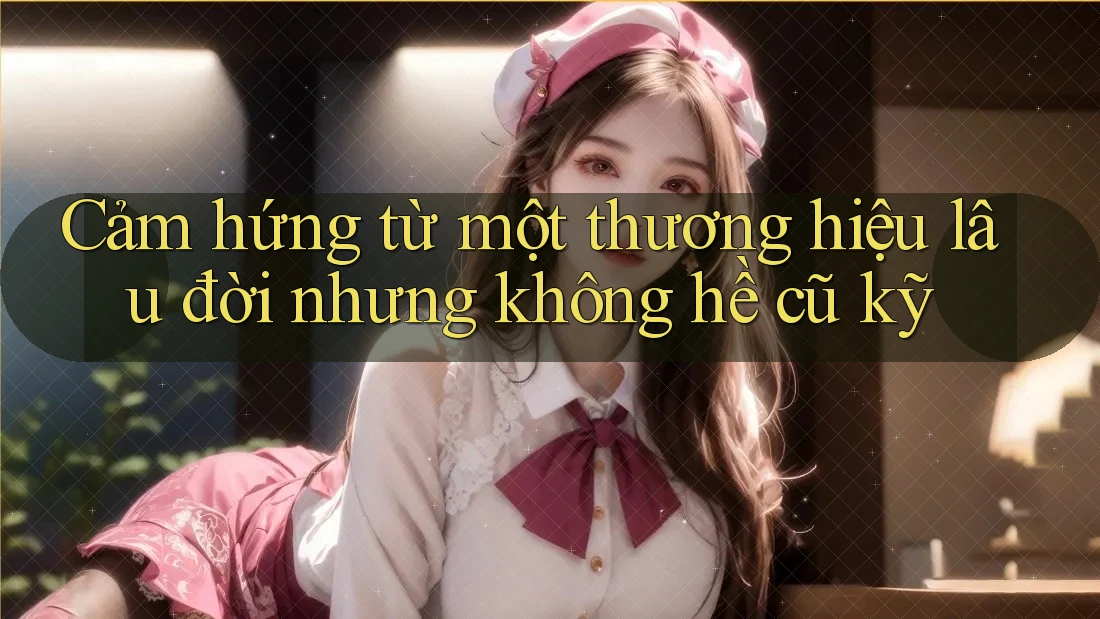 Cảm hứng từ một thương hiệu lâu đời nhưng không hề cũ kỹ