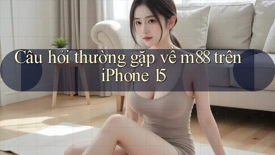 Câu hỏi thường gặp về m88 trên iPhone 15 Câu hỏi thường gặp về m88 trên iPhone 15