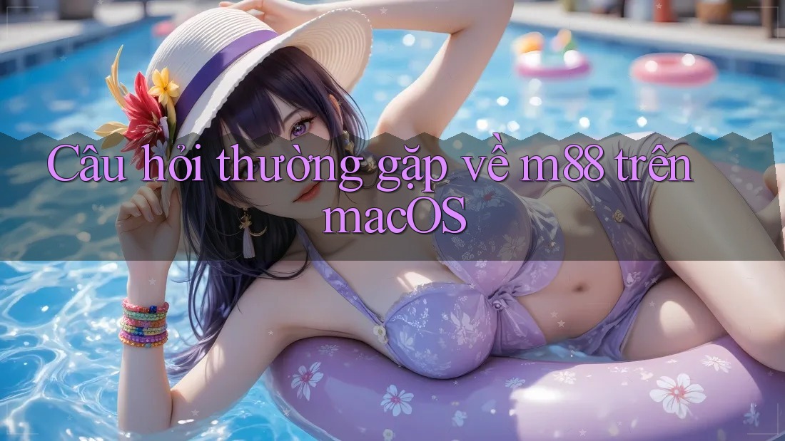 Câu hỏi thường gặp về m88 trên macOS Câu hỏi thường gặp về m88 trên macOS