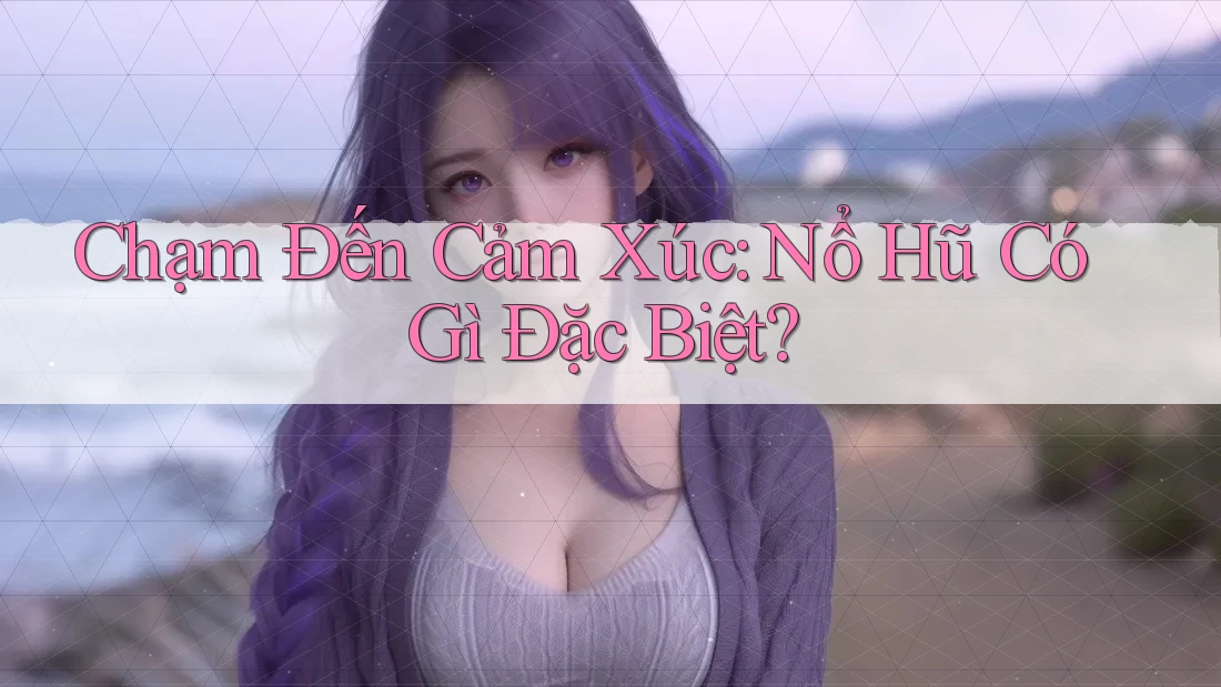 Chạm Đến Cảm Xúc: Nổ Hũ Có Gì Đặc Biệt? Chạm Đến Cảm Xúc: Nổ Hũ Có Gì Đặc Biệt?
