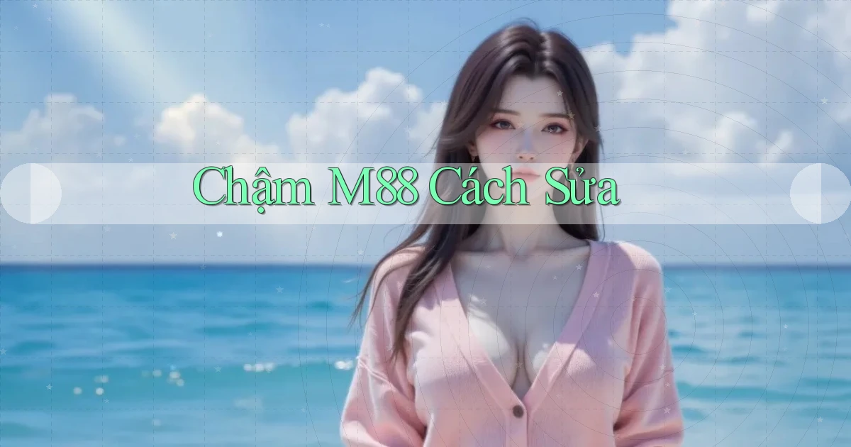 chậm m88 cách sửa