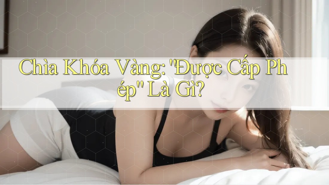 Chìa Khóa Vàng: “Được Cấp Phép” Là Gì?