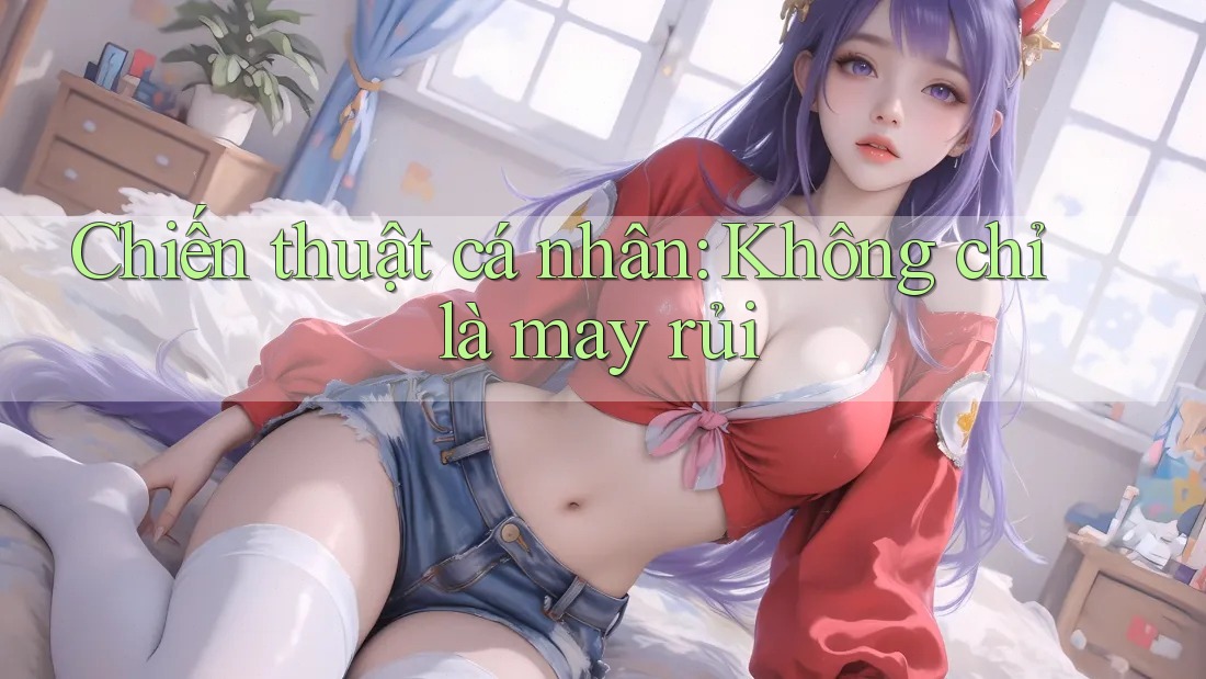 Chiến thuật cá nhân: Không chỉ là may rủi Chiến thuật cá nhân: Không chỉ là may rủi