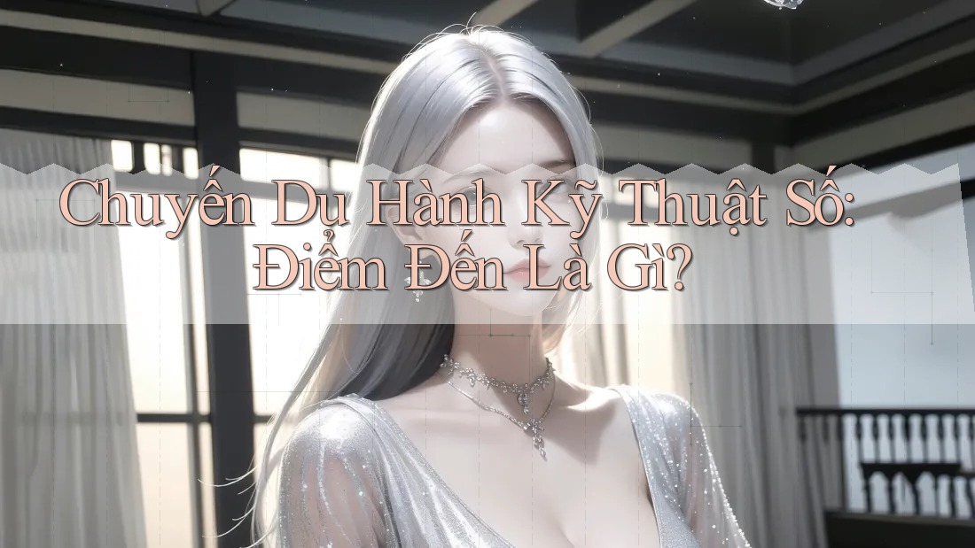 Chuyến Du Hành Kỹ Thuật Số: Điểm Đến Là Gì? Chuyến Du Hành Kỹ Thuật Số: Điểm Đến Là Gì?