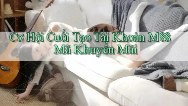 cơ hội cuối tạo tài khoản m88 mã khuyến mãi