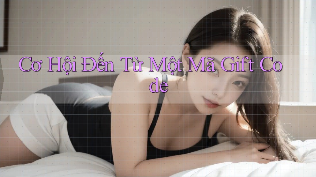 Cơ Hội Đến Từ Một Mã Gift Code Cơ Hội Đến Từ Một Mã Gift Code