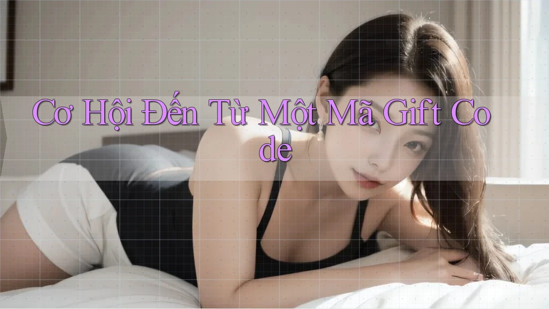 Cơ Hội Đến Từ Một Mã Gift Code Cơ Hội Đến Từ Một Mã Gift Code