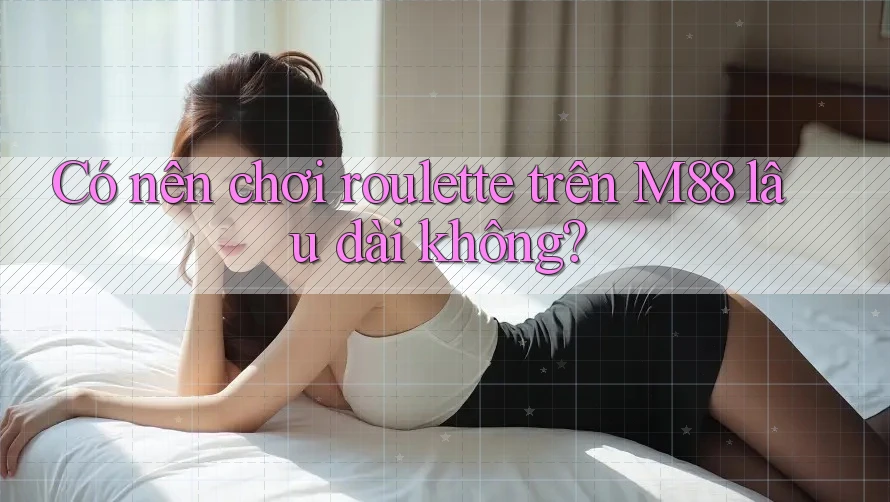 Có nên chơi roulette trên M88 lâu dài không? Có nên chơi roulette trên M88 lâu dài không?