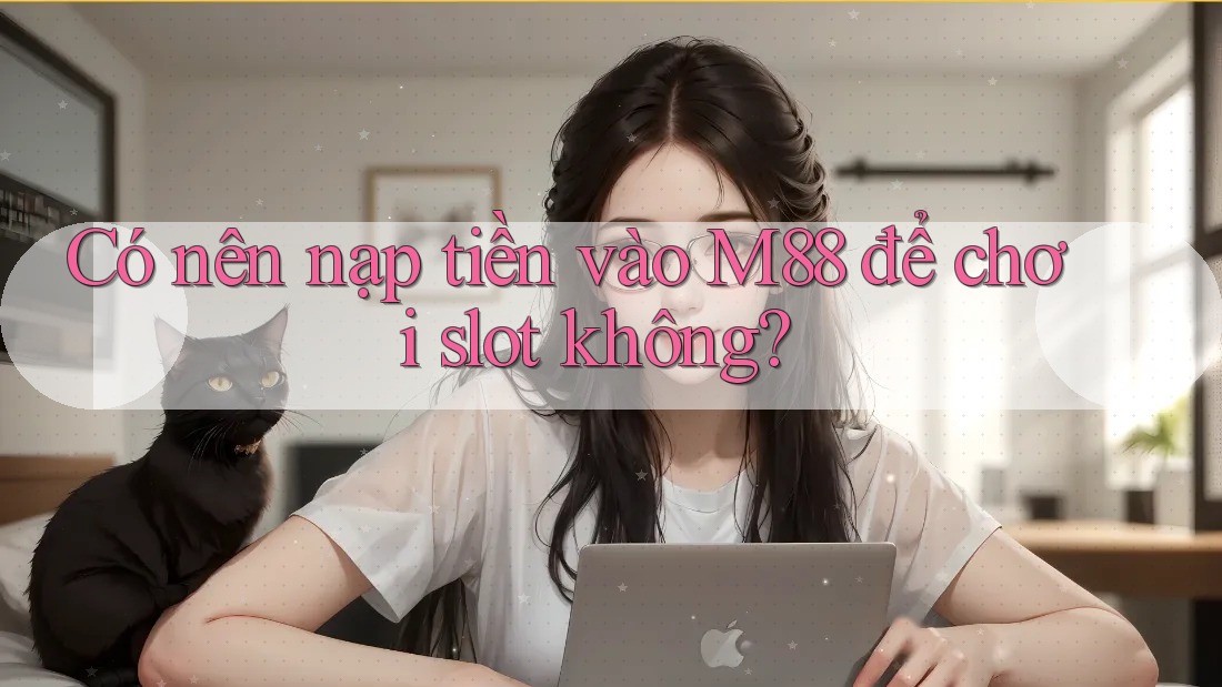 Có nên nạp tiền vào M88 để chơi slot không?