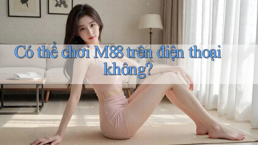 Có thể chơi M88 trên điện thoại không? Có thể chơi M88 trên điện thoại không?