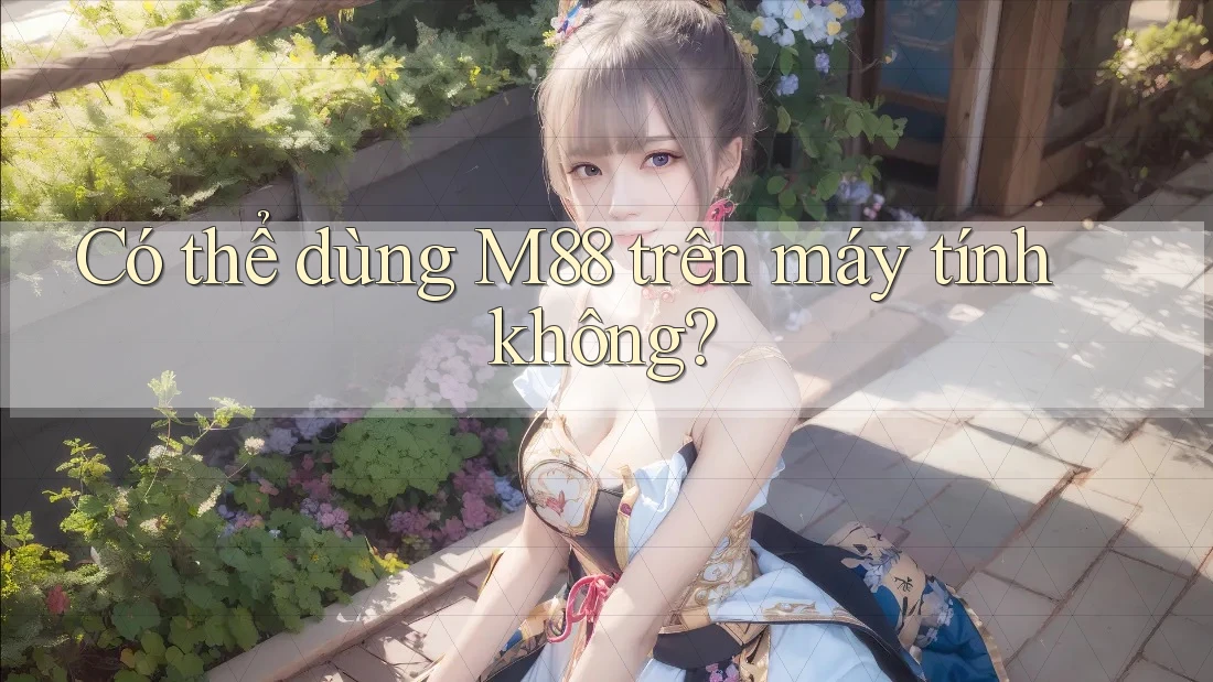 Có thể dùng M88 trên máy tính không?