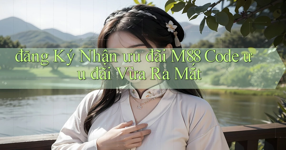 đăng ký nhận ưu đãi m88 code ưu đãi vừa ra mắt