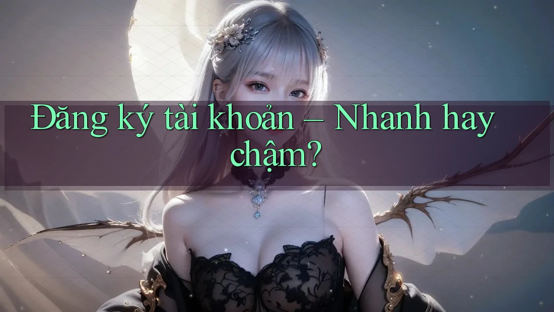 Đăng ký tài khoản: Nhanh hay chậm?