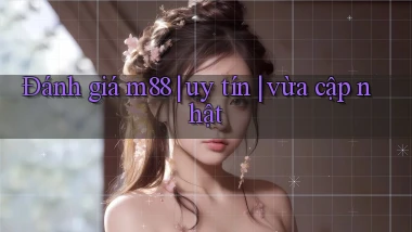 Đánh giá m88 uy tín vừa cập nhật
