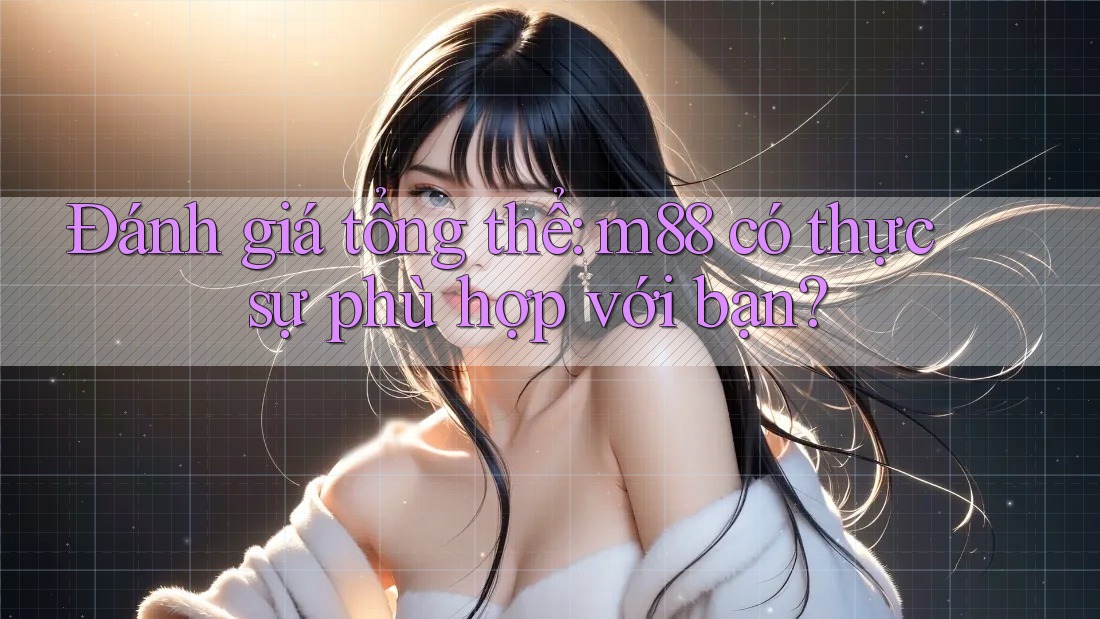 Đánh giá tổng thể: m88 có thực sự phù hợp với bạn? Đánh giá tổng thể: m88 có thực sự phù hợp với bạn?