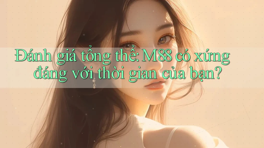 Đánh giá tổng thể: M88 có xứng đáng với thời gian của bạn?