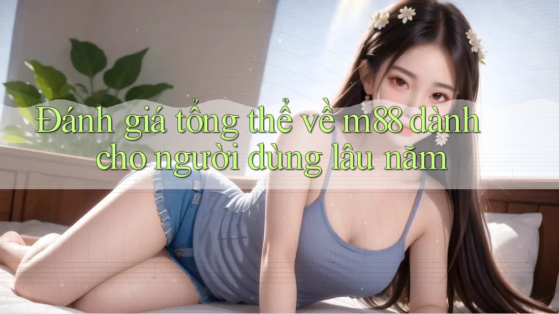 Đánh giá tổng thể về m88 dành cho người dùng lâu năm Đánh giá tổng thể về m88 dành cho người dùng lâu năm