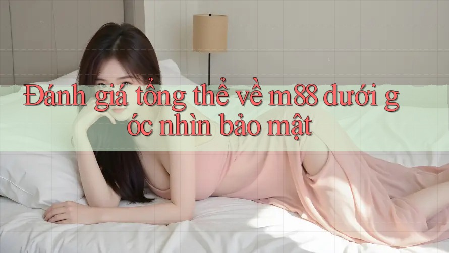 Đánh giá tổng thể về m88 dưới góc nhìn bảo mật Đánh giá tổng thể về m88 dưới góc nhìn bảo mật