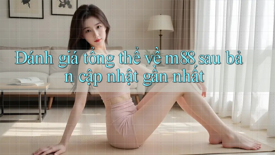 Đánh giá tổng thể về m88 sau bản cập nhật gần nhất Đánh giá tổng thể về m88 sau bản cập nhật gần nhất