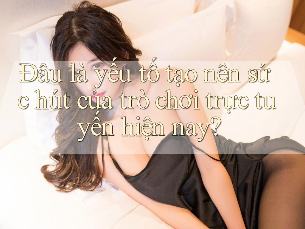 Đâu là yếu tố tạo nên sức hút của trò chơi trực tuyến hiện nay? Đâu là yếu tố tạo nên sức hút của trò chơi trực tuyến hiện nay?