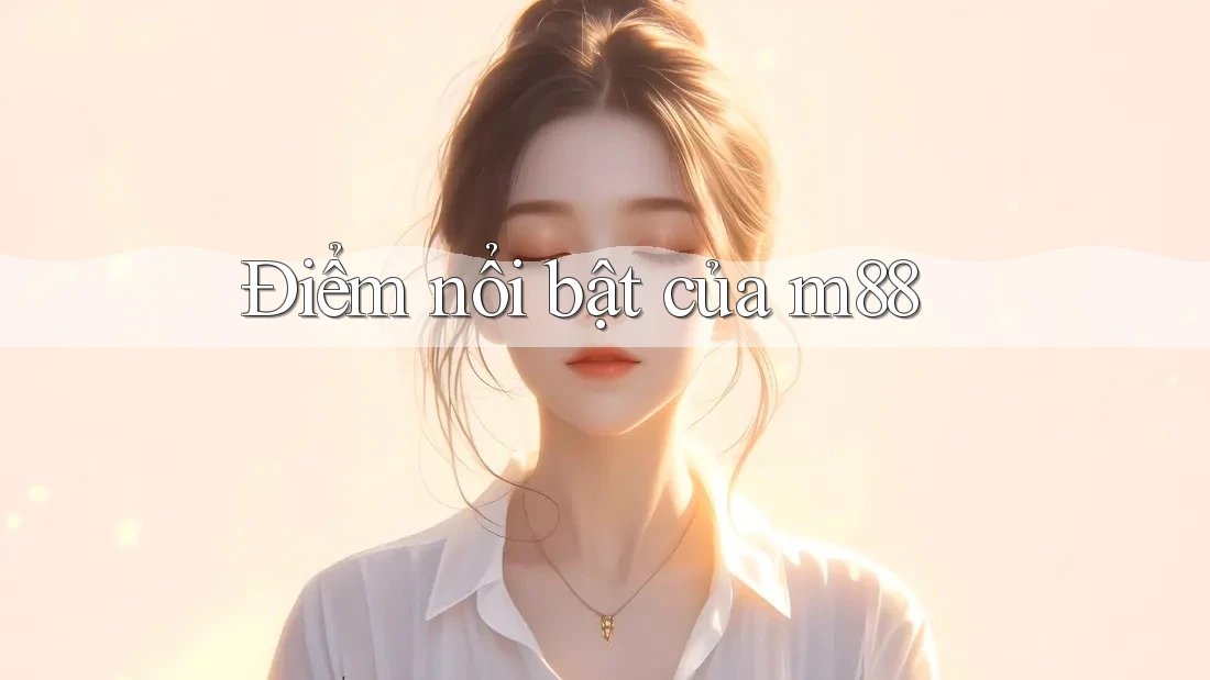 Điểm nổi bật của m88 Điểm nổi bật của m88
