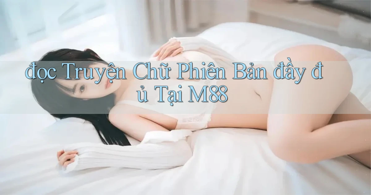 đọc truyện chữ phiên bản đầy đủ tại m88