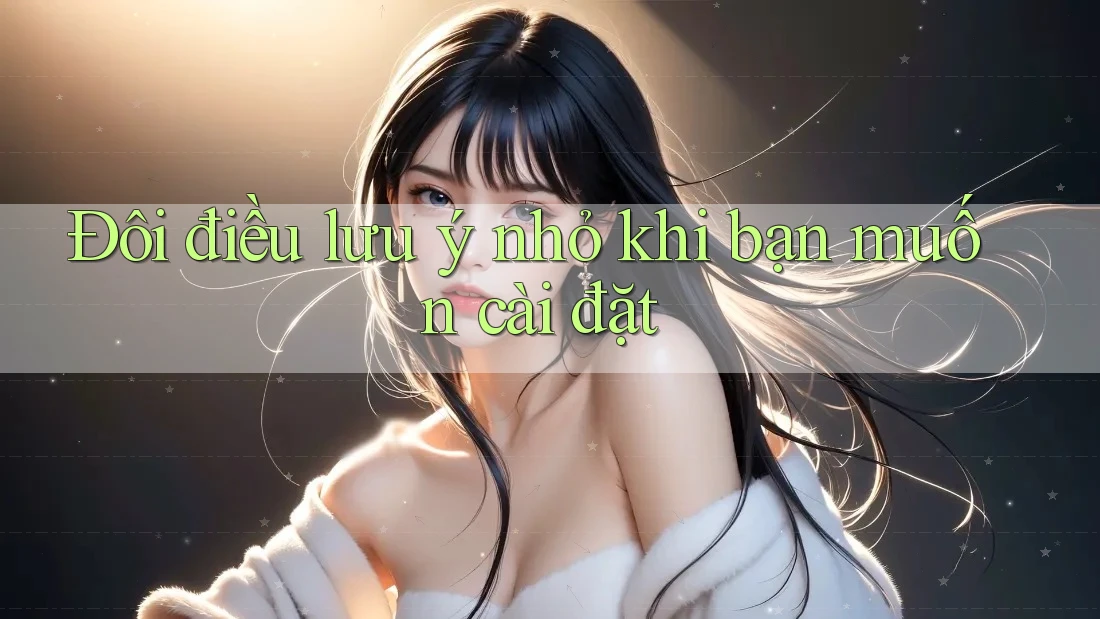 Đôi điều lưu ý nhỏ khi bạn muốn cài đặt Đôi điều lưu ý nhỏ khi bạn muốn cài đặt