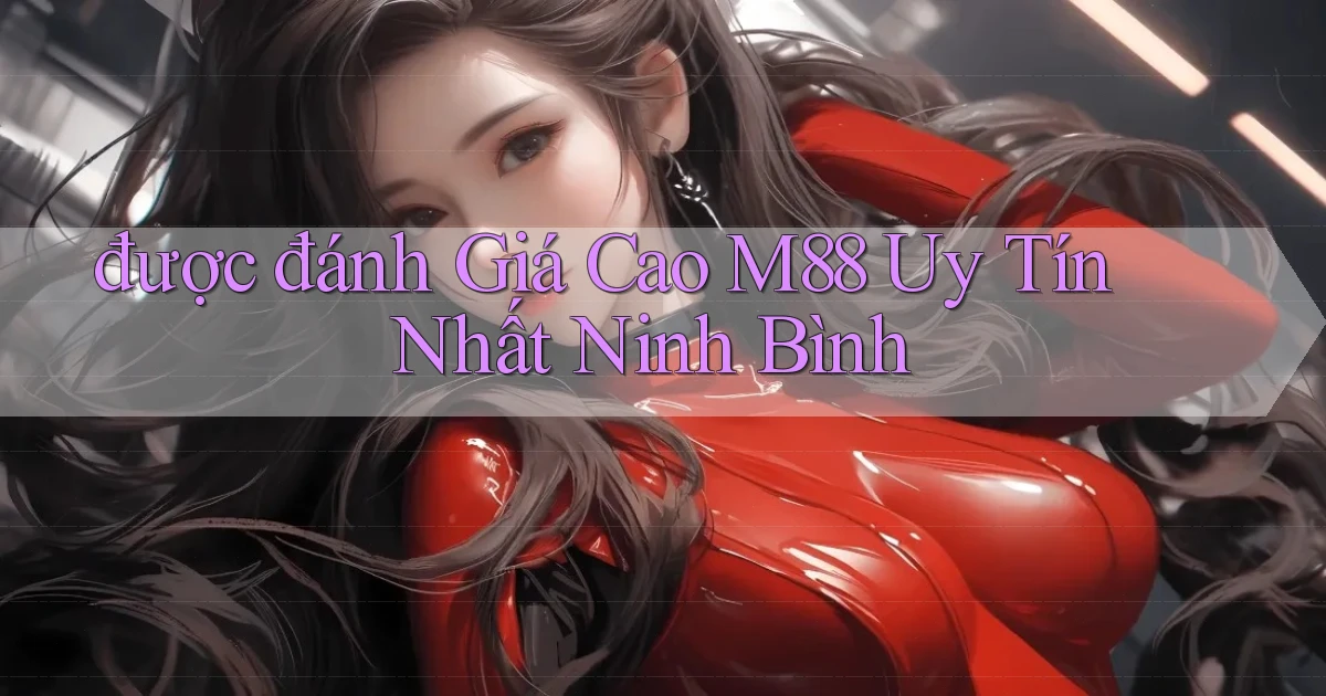 được đánh giá cao m88 uy tín nhất Ninh Bình