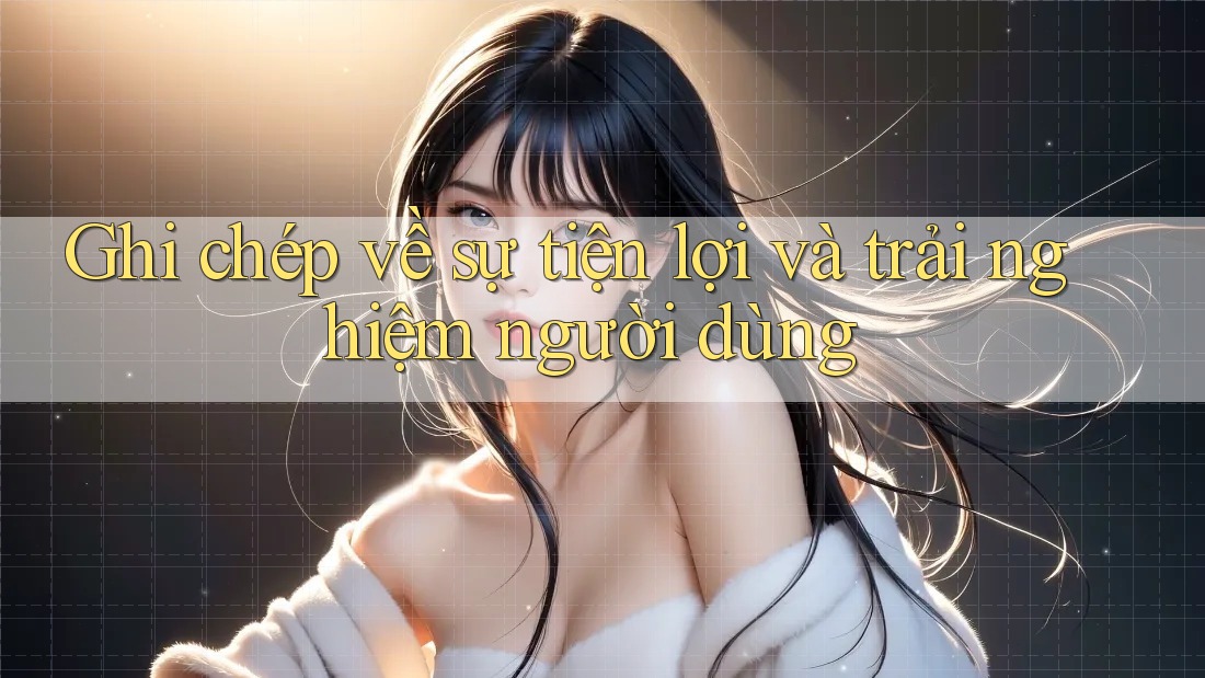 Ghi chép về sự tiện lợi và trải nghiệm người dùng