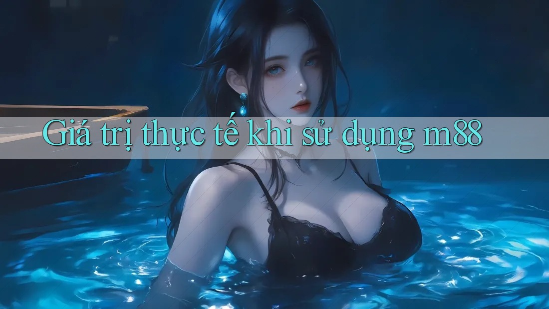 Giá trị thực tế khi sử dụng m88