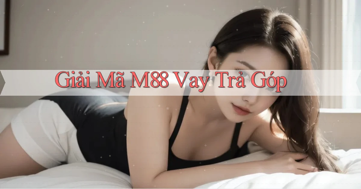 giải mã m88 vay trả góp